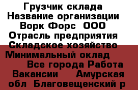 Грузчик склада › Название организации ­ Ворк Форс, ООО › Отрасль предприятия ­ Складское хозяйство › Минимальный оклад ­ 34 000 - Все города Работа » Вакансии   . Амурская обл.,Благовещенский р-н